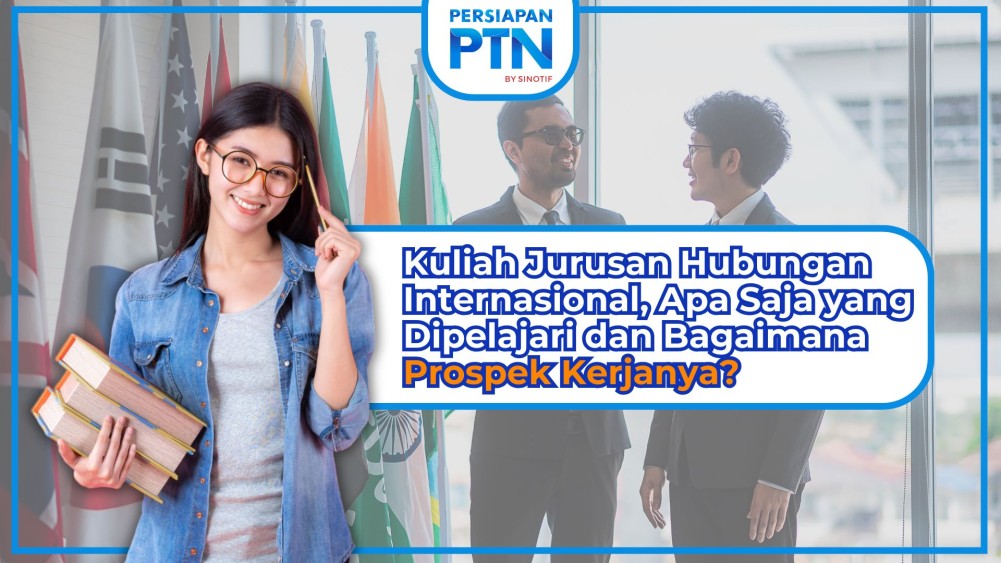 Kuliah Jurusan Hubungan Internasional, Apa Saja yang Dipelajari dan Bagaimana Prospek Kerjanya?